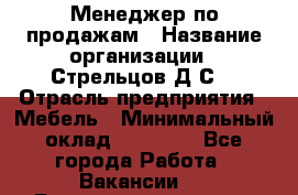 Менеджер по продажам › Название организации ­ Стрельцов Д.С. › Отрасль предприятия ­ Мебель › Минимальный оклад ­ 65 000 - Все города Работа » Вакансии   . Башкортостан респ.,Баймакский р-н